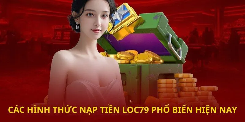Các hình thức nạp tiền Loc79 phổ biến hiện nay