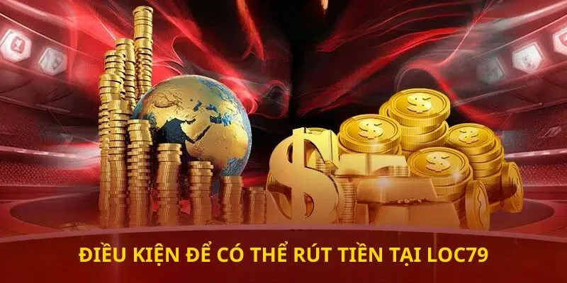 Điều kiện để có thể rút tiền tại loc79