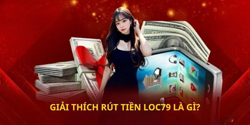 Giải thích Rút tiền loc79 là gì?
