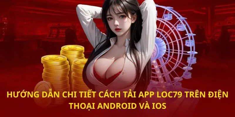 Hướng dẫn chi tiết cách Tải app loc79 trên điện thoại Android và iOS