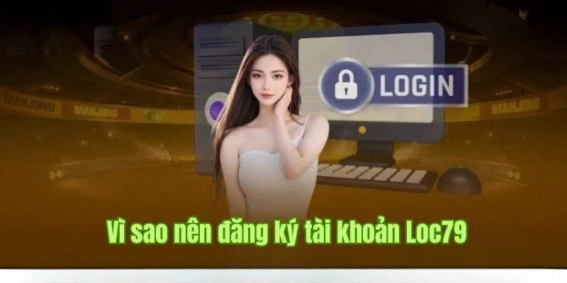 Lý do tại sao người chơi nên đăng ký Loc79