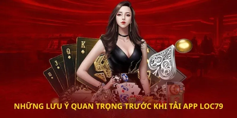 Những lưu ý quan trọng trước khi Tải app loc79
