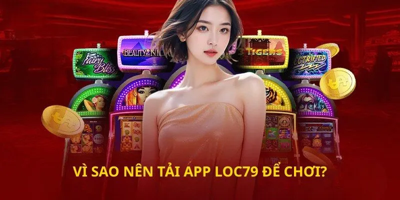 Vì sao nên tải app loc79 để chơi?